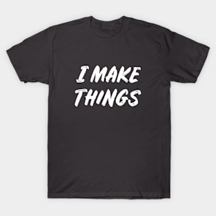 I Make Things T-Shirt